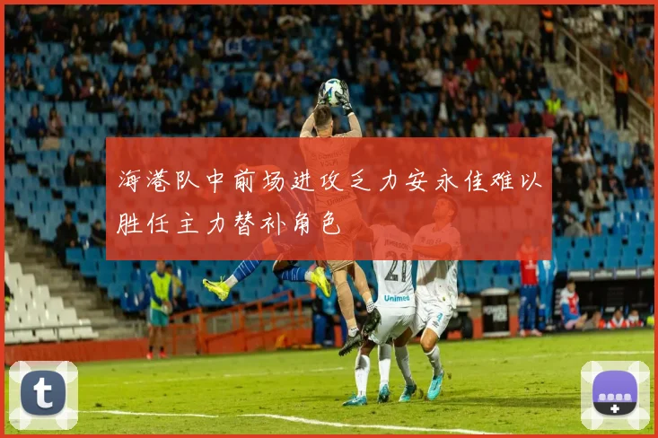 海港队中前场进攻乏力安永佳难以胜任主力替补角色