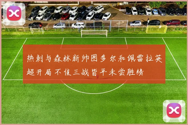 热刺与森林新帅图多尔和佩雷拉英超开局不佳三战皆平未尝胜绩