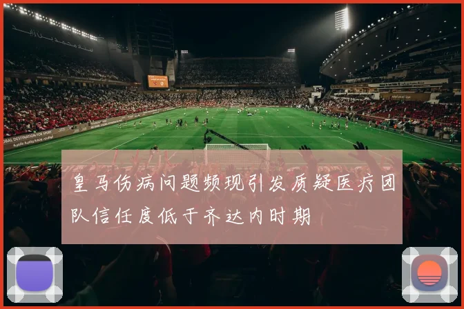 皇马伤病问题频现引发质疑医疗团队信任度低于齐达内时期