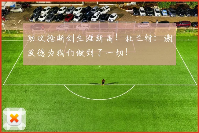 助攻抢断创生涯新高！杜兰特：谢泼德为我们做到了一切！