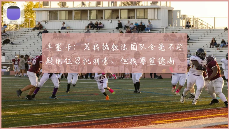 丰塞卡：若我执教法国队会毫不迟疑地征召托利索，但我尊重德尚