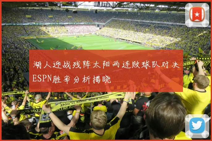 湖人迎战残阵太阳两连败球队对决ESPN胜率分析揭晓
