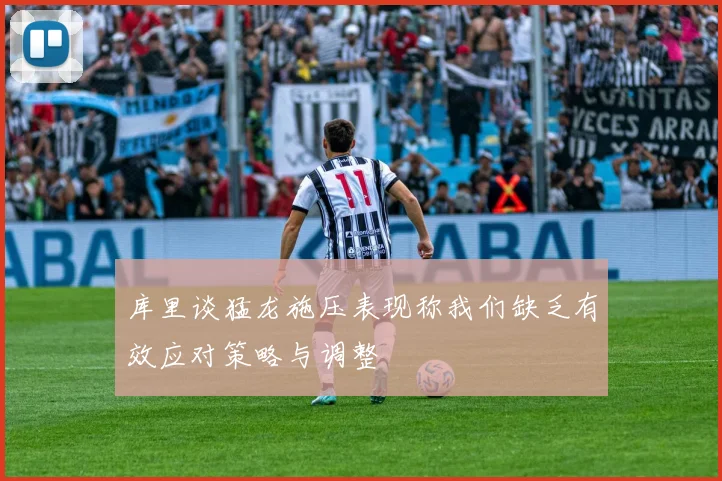 库里谈猛龙施压表现称我们缺乏有效应对策略与调整