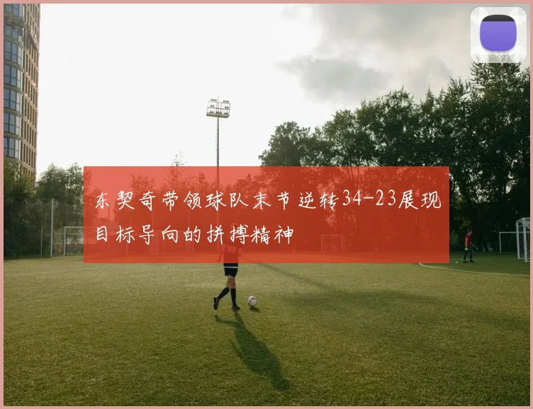 东契奇带领球队末节逆转34-23展现目标导向的拼搏精神