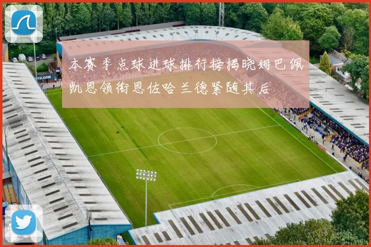 本赛季点球进球排行榜揭晓姆巴佩凯恩领衔恩佐哈兰德紧随其后