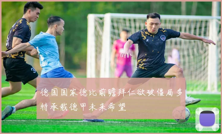 德国国家德比前瞻拜仁欲破僵局多特承载德甲未来希望