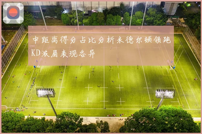 中距离得分占比分析米德尔顿领跑KD浓眉表现各异