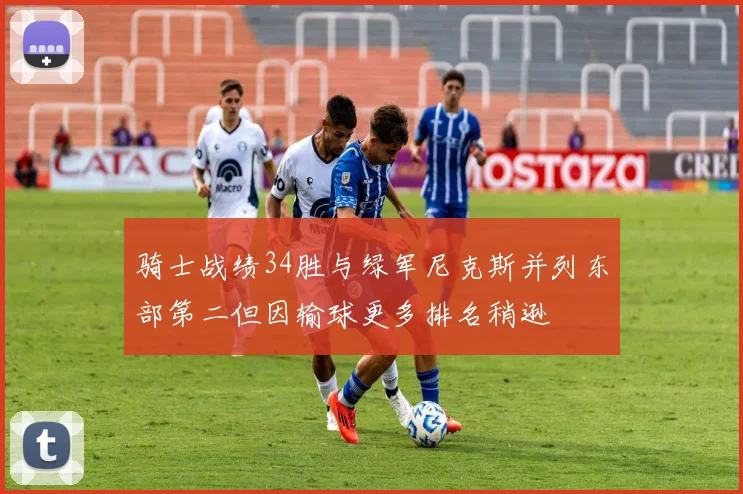骑士战绩34胜与绿军尼克斯并列东部第二但因输球更多排名稍逊