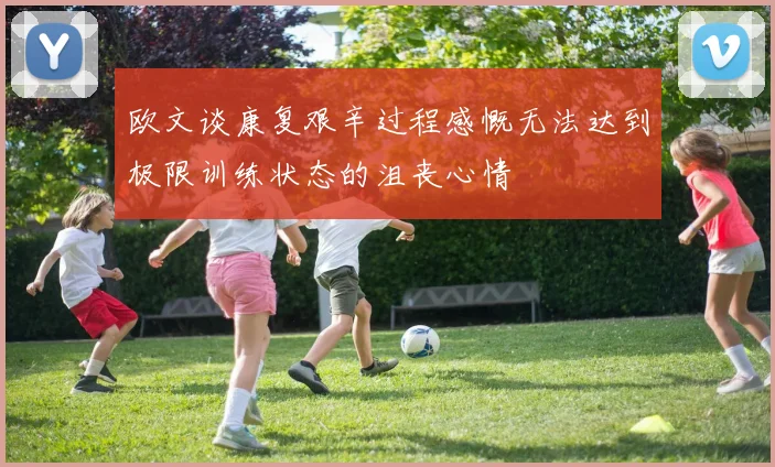 欧文谈康复艰辛过程感慨无法达到极限训练状态的沮丧心情